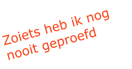 Zoiets heb ik nog nooit geproefd